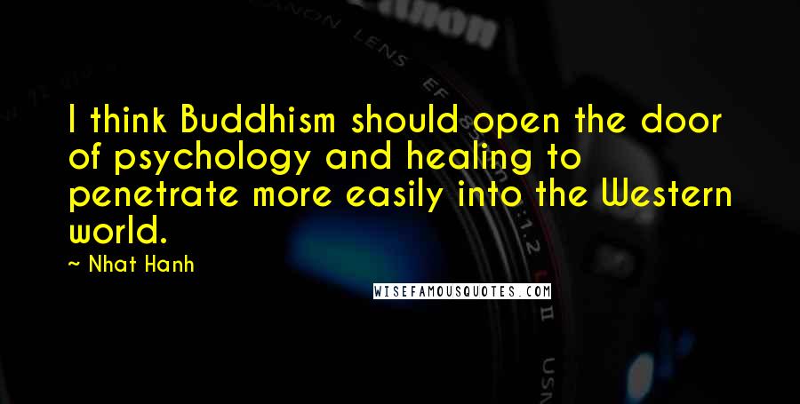 Nhat Hanh Quotes: I think Buddhism should open the door of psychology and healing to penetrate more easily into the Western world.