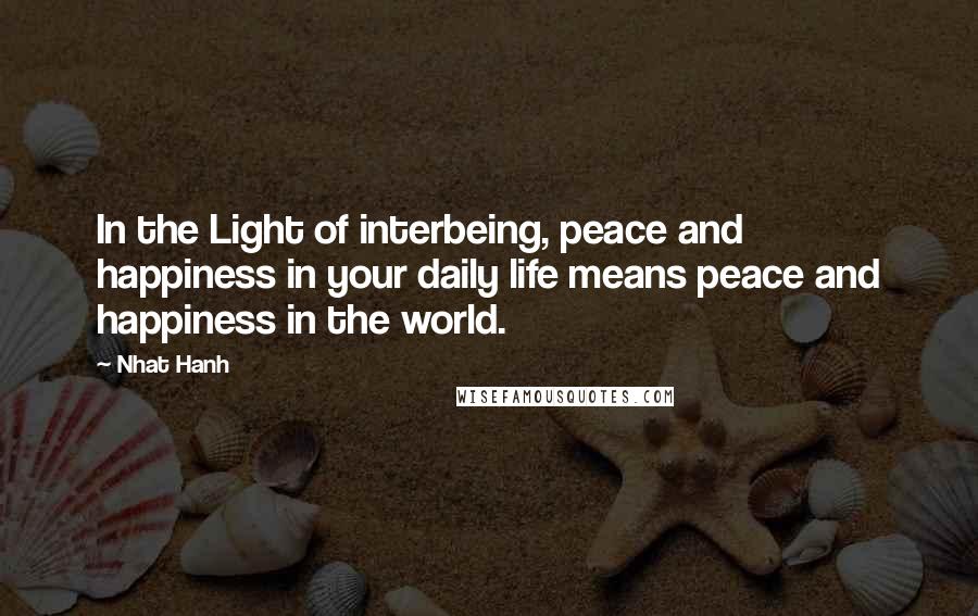 Nhat Hanh Quotes: In the Light of interbeing, peace and happiness in your daily life means peace and happiness in the world.