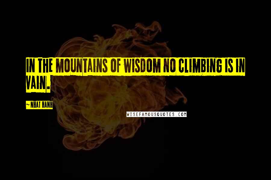 Nhat Hanh Quotes: In the mountains of wisdom no climbing is in vain.