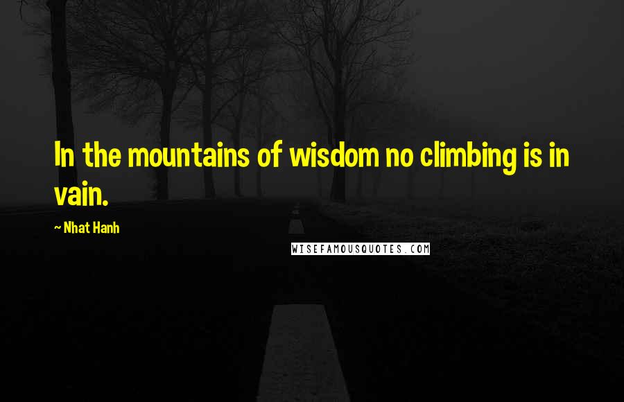 Nhat Hanh Quotes: In the mountains of wisdom no climbing is in vain.