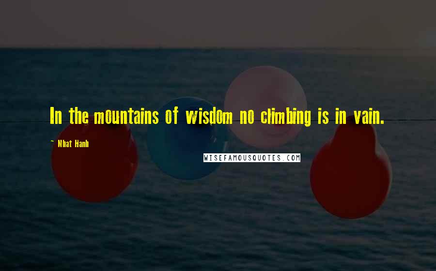 Nhat Hanh Quotes: In the mountains of wisdom no climbing is in vain.