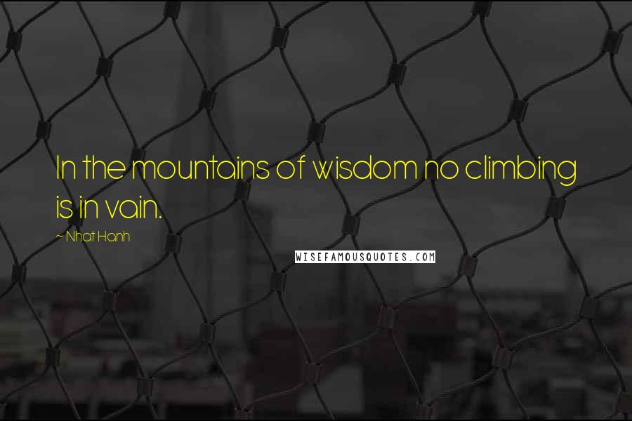 Nhat Hanh Quotes: In the mountains of wisdom no climbing is in vain.
