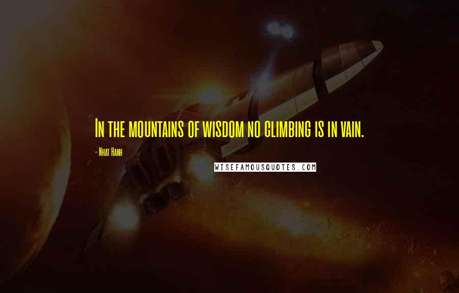 Nhat Hanh Quotes: In the mountains of wisdom no climbing is in vain.