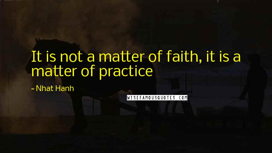 Nhat Hanh Quotes: It is not a matter of faith, it is a matter of practice