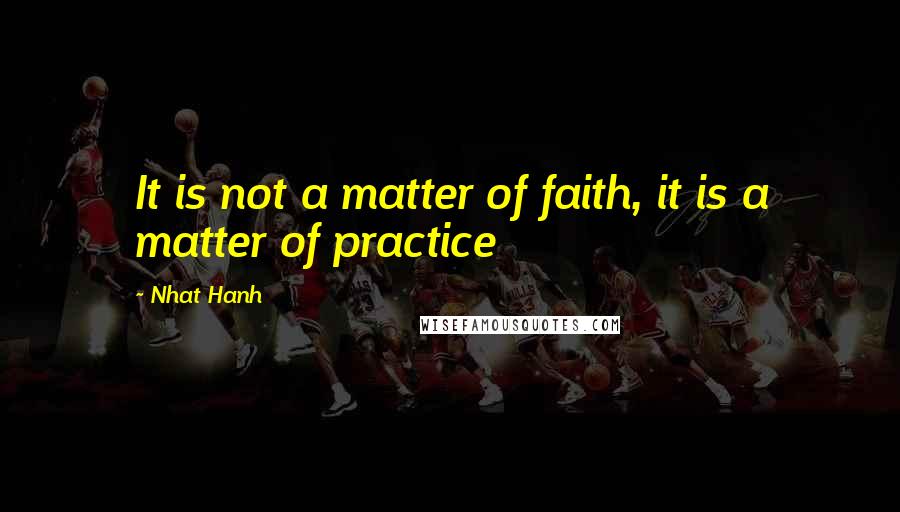 Nhat Hanh Quotes: It is not a matter of faith, it is a matter of practice