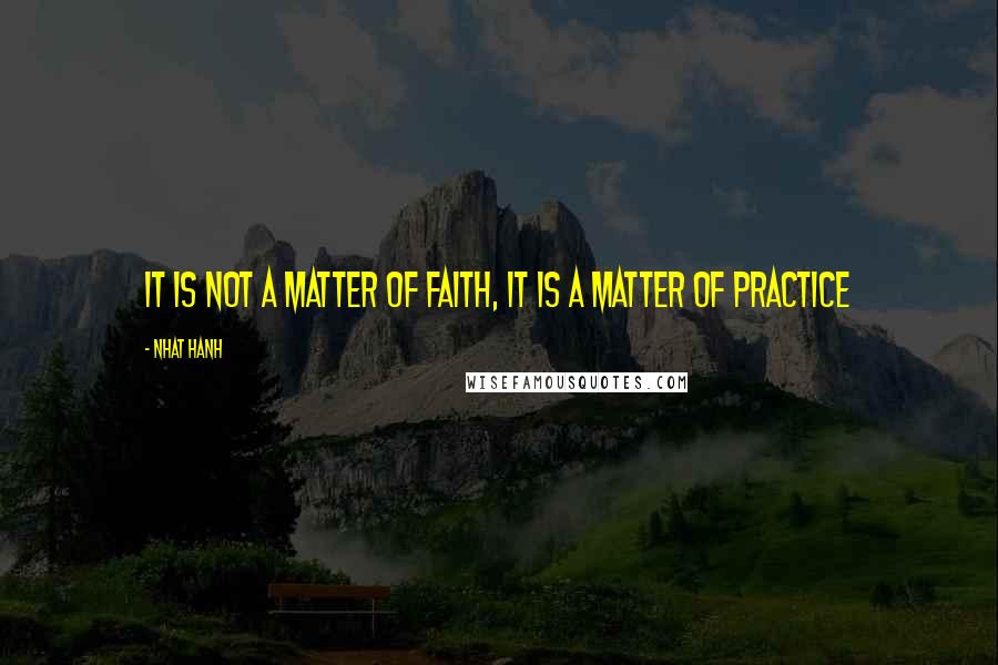 Nhat Hanh Quotes: It is not a matter of faith, it is a matter of practice