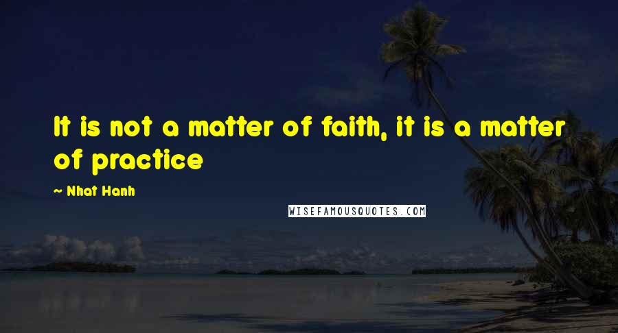 Nhat Hanh Quotes: It is not a matter of faith, it is a matter of practice