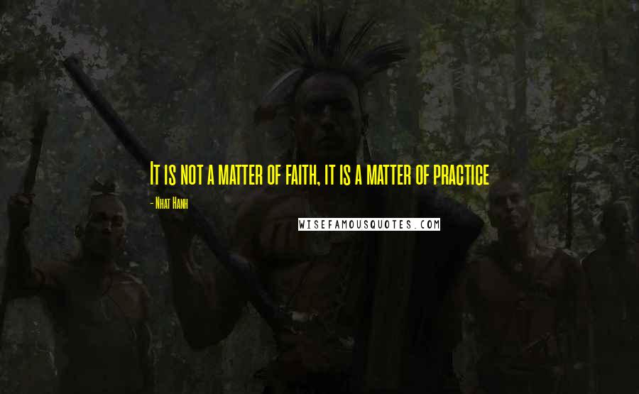 Nhat Hanh Quotes: It is not a matter of faith, it is a matter of practice