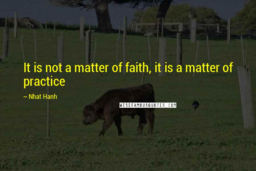 Nhat Hanh Quotes: It is not a matter of faith, it is a matter of practice