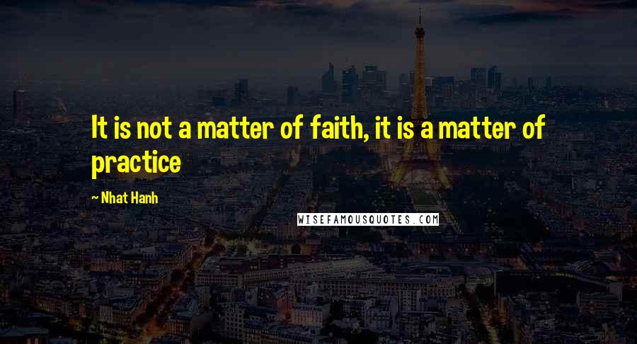 Nhat Hanh Quotes: It is not a matter of faith, it is a matter of practice