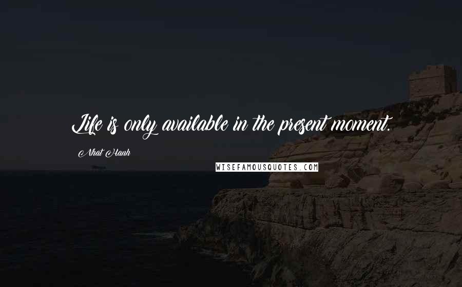 Nhat Hanh Quotes: Life is only available in the present moment.