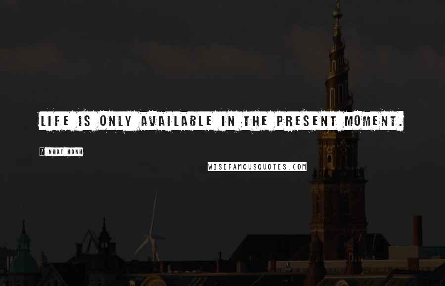 Nhat Hanh Quotes: Life is only available in the present moment.
