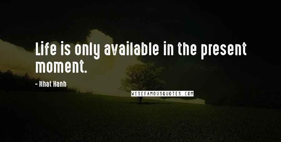 Nhat Hanh Quotes: Life is only available in the present moment.
