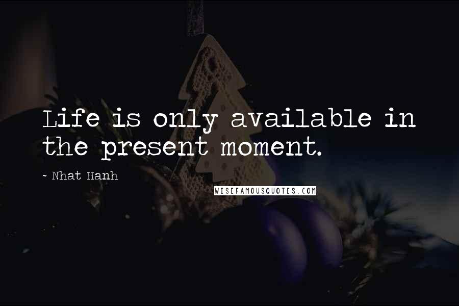 Nhat Hanh Quotes: Life is only available in the present moment.
