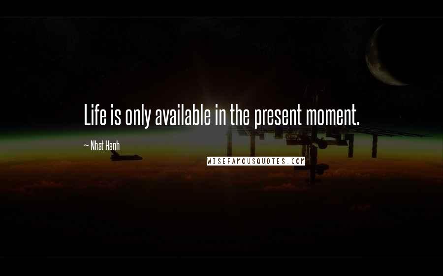 Nhat Hanh Quotes: Life is only available in the present moment.