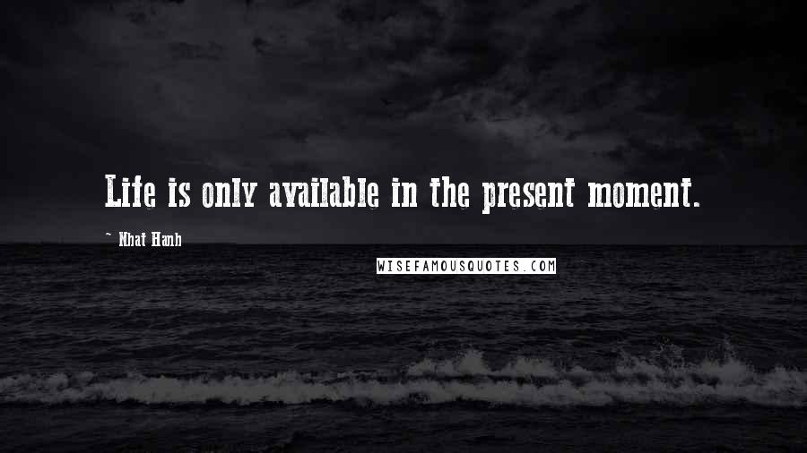 Nhat Hanh Quotes: Life is only available in the present moment.