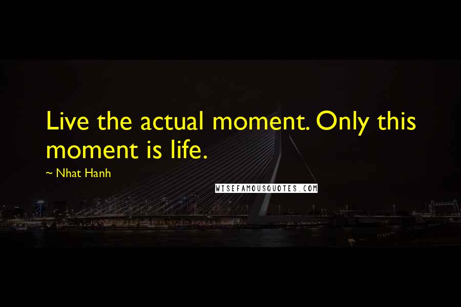 Nhat Hanh Quotes: Live the actual moment. Only this moment is life.