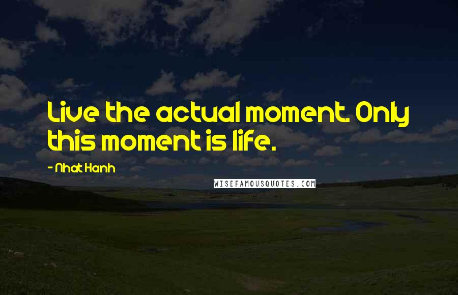 Nhat Hanh Quotes: Live the actual moment. Only this moment is life.