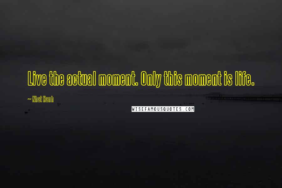 Nhat Hanh Quotes: Live the actual moment. Only this moment is life.