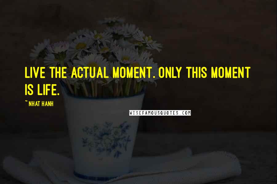 Nhat Hanh Quotes: Live the actual moment. Only this moment is life.