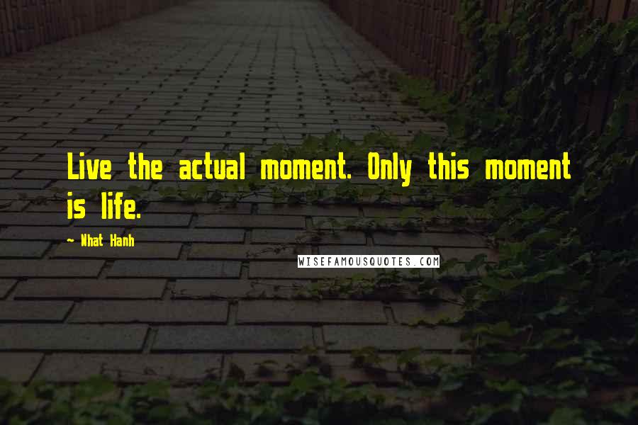 Nhat Hanh Quotes: Live the actual moment. Only this moment is life.