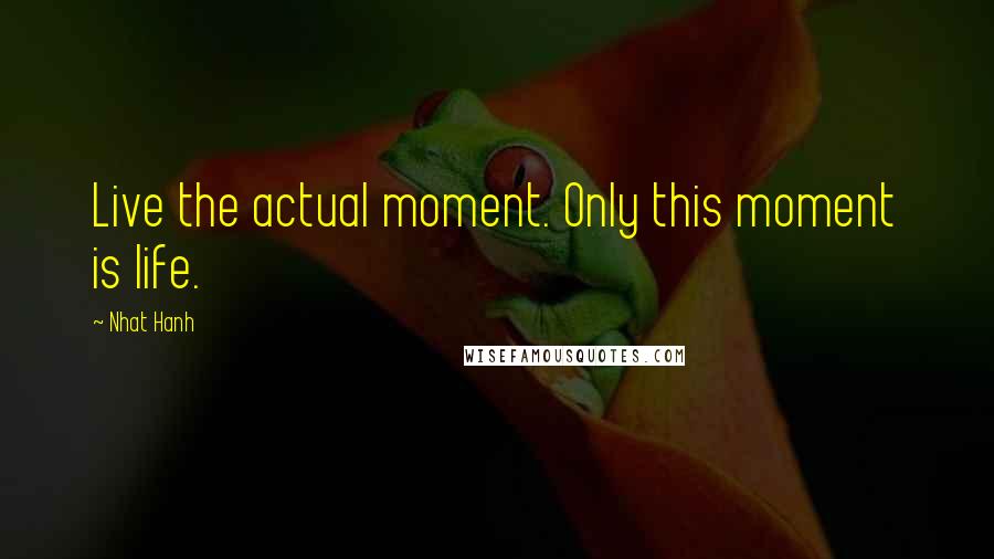 Nhat Hanh Quotes: Live the actual moment. Only this moment is life.