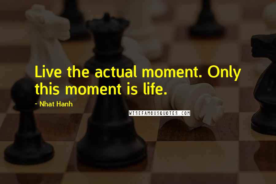 Nhat Hanh Quotes: Live the actual moment. Only this moment is life.