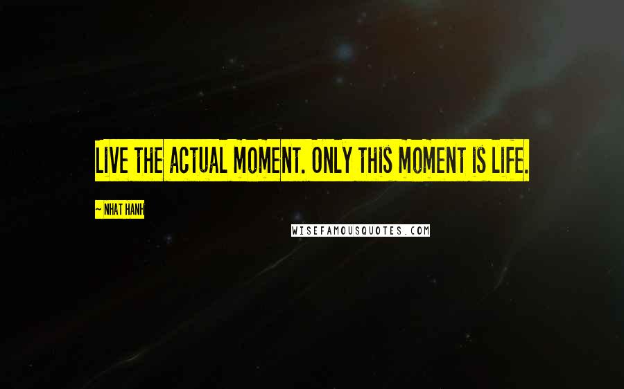 Nhat Hanh Quotes: Live the actual moment. Only this moment is life.
