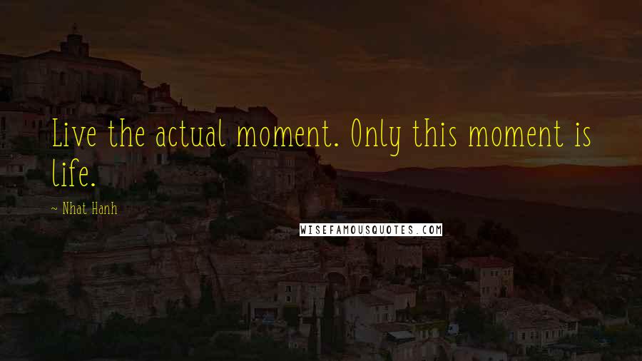 Nhat Hanh Quotes: Live the actual moment. Only this moment is life.