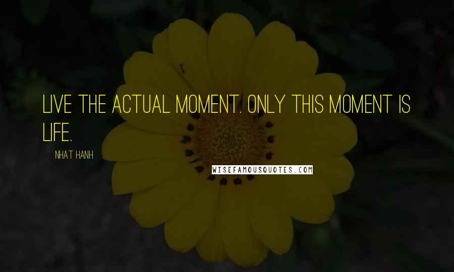 Nhat Hanh Quotes: Live the actual moment. Only this moment is life.