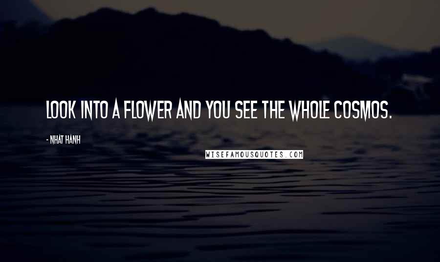 Nhat Hanh Quotes: Look into a flower and you see the whole cosmos.