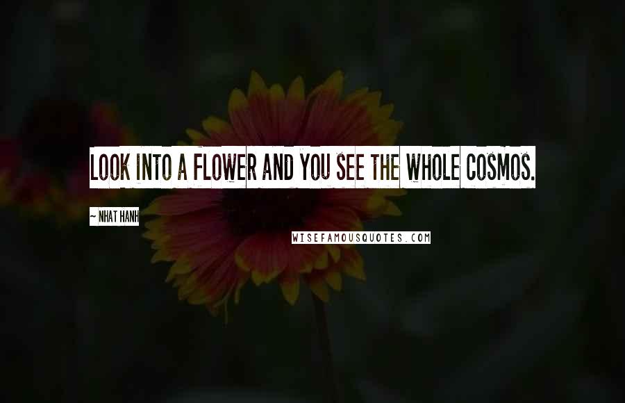 Nhat Hanh Quotes: Look into a flower and you see the whole cosmos.