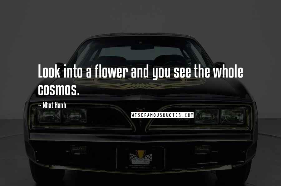 Nhat Hanh Quotes: Look into a flower and you see the whole cosmos.