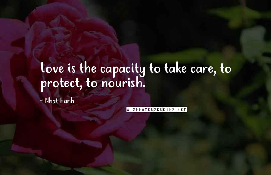 Nhat Hanh Quotes: Love is the capacity to take care, to protect, to nourish.