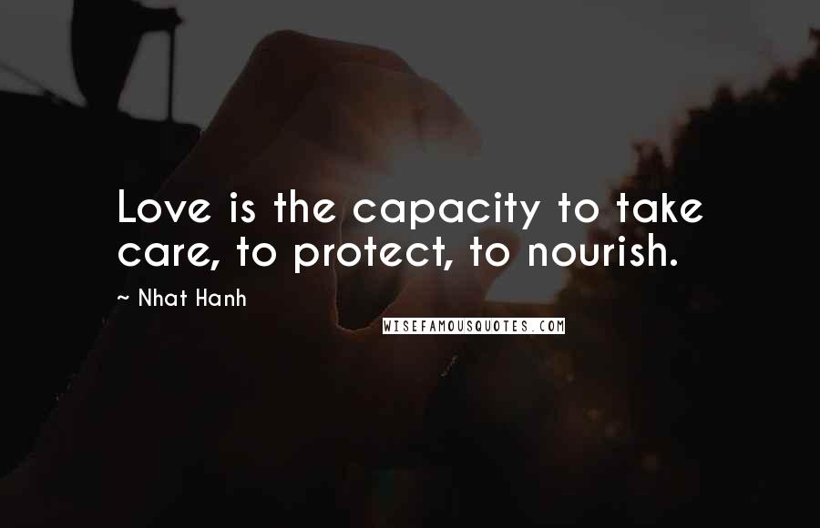 Nhat Hanh Quotes: Love is the capacity to take care, to protect, to nourish.