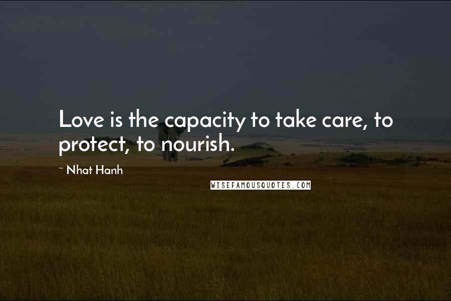 Nhat Hanh Quotes: Love is the capacity to take care, to protect, to nourish.