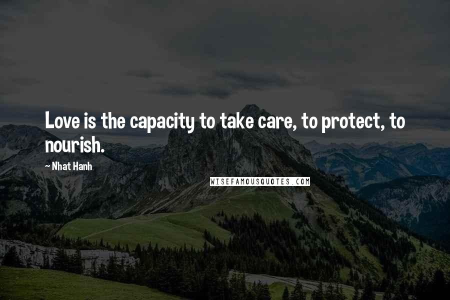 Nhat Hanh Quotes: Love is the capacity to take care, to protect, to nourish.
