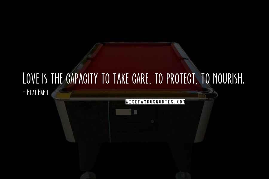 Nhat Hanh Quotes: Love is the capacity to take care, to protect, to nourish.