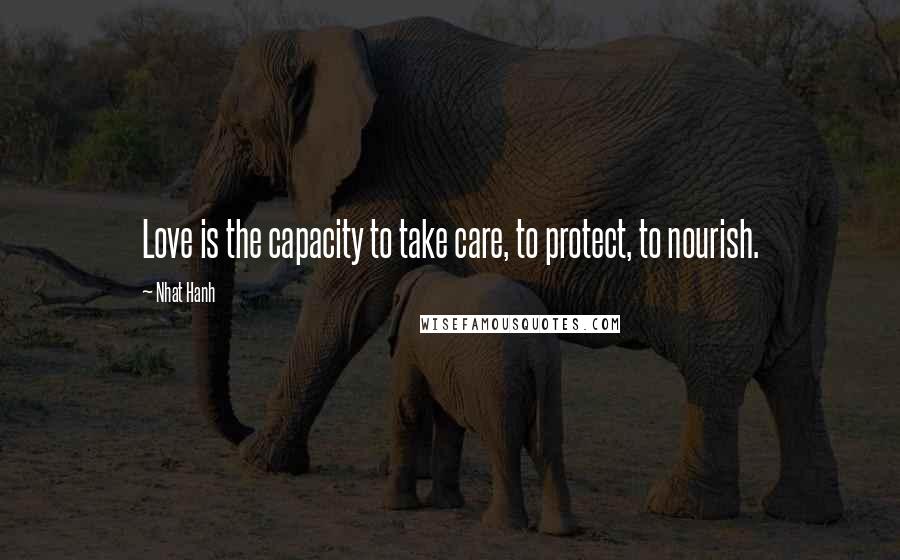 Nhat Hanh Quotes: Love is the capacity to take care, to protect, to nourish.
