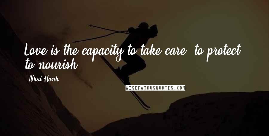 Nhat Hanh Quotes: Love is the capacity to take care, to protect, to nourish.