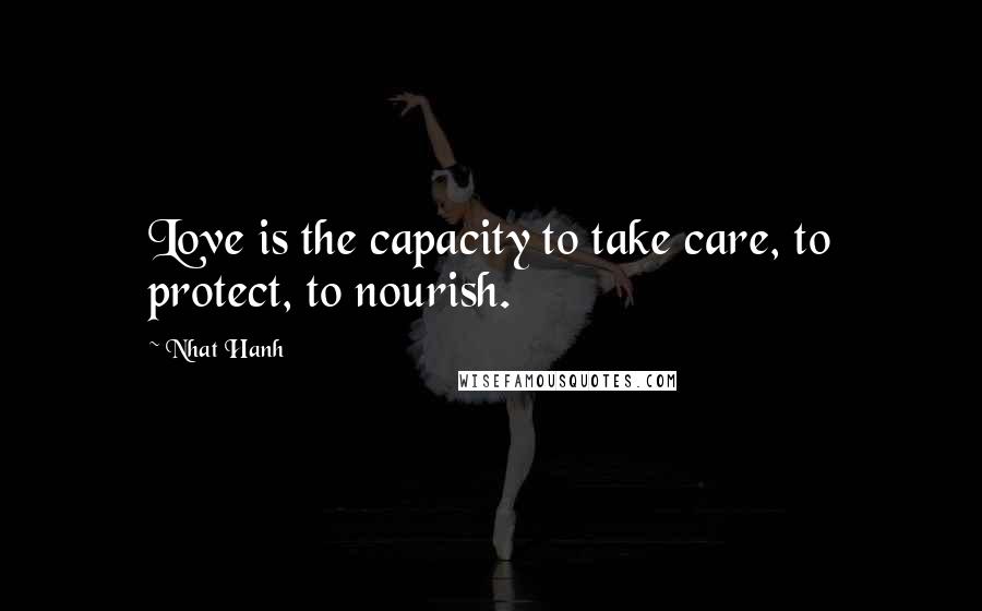 Nhat Hanh Quotes: Love is the capacity to take care, to protect, to nourish.