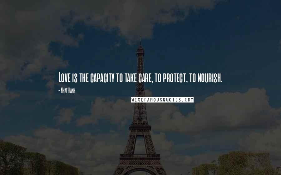 Nhat Hanh Quotes: Love is the capacity to take care, to protect, to nourish.