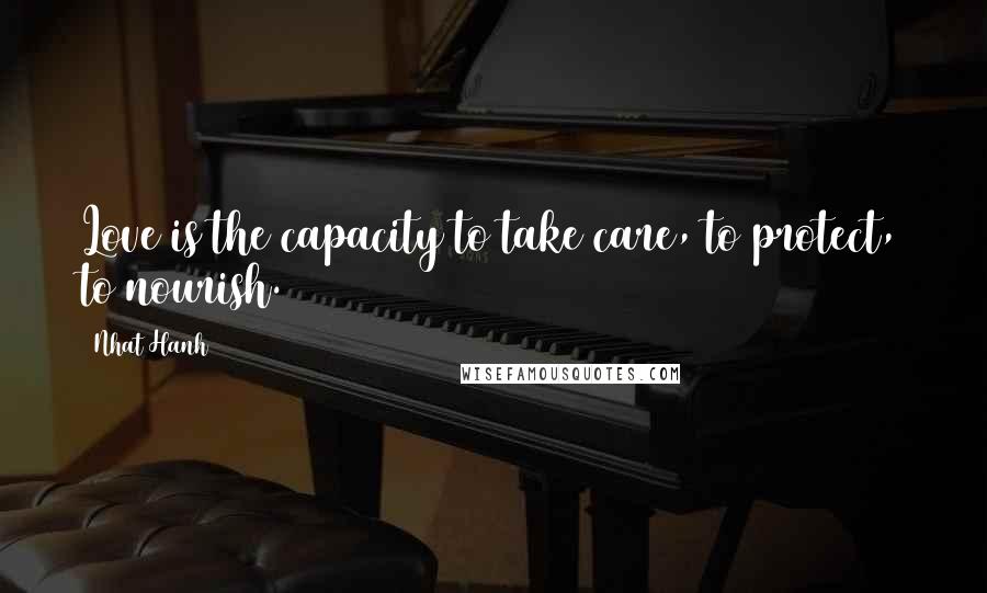 Nhat Hanh Quotes: Love is the capacity to take care, to protect, to nourish.