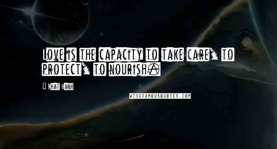 Nhat Hanh Quotes: Love is the capacity to take care, to protect, to nourish.