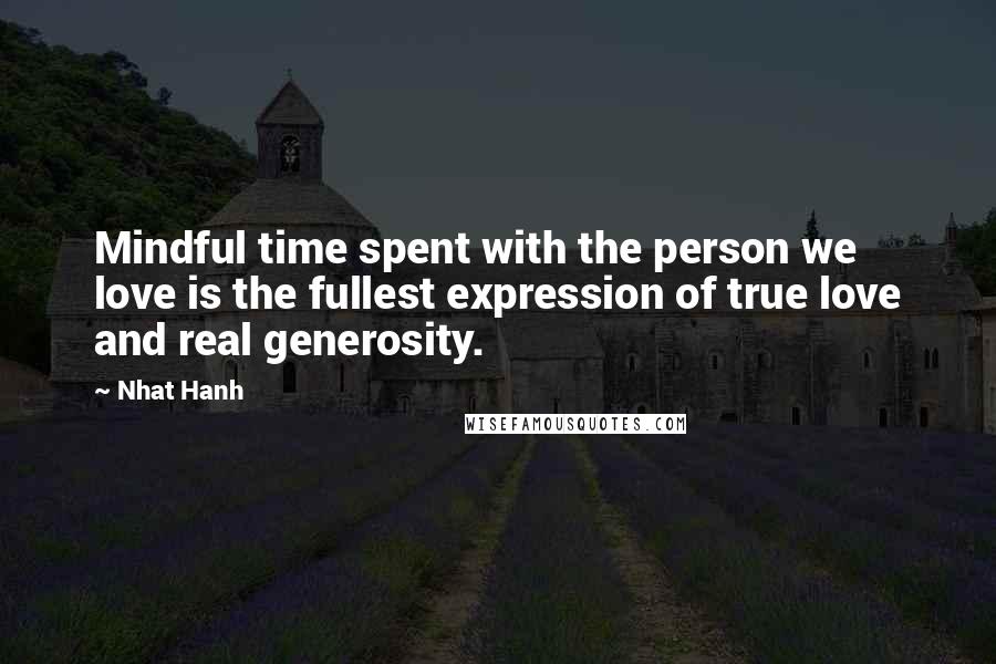 Nhat Hanh Quotes: Mindful time spent with the person we love is the fullest expression of true love and real generosity.