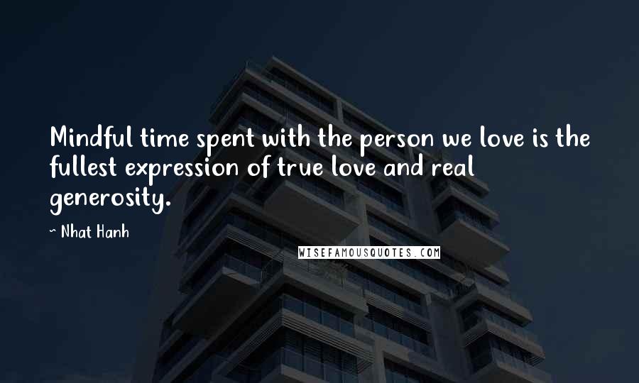 Nhat Hanh Quotes: Mindful time spent with the person we love is the fullest expression of true love and real generosity.