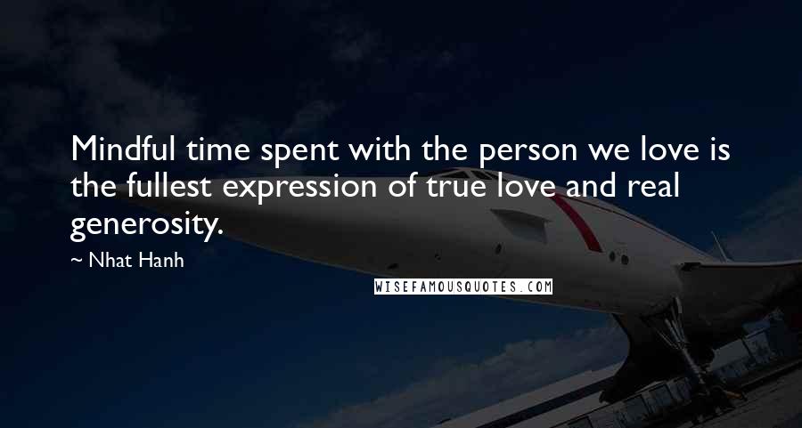 Nhat Hanh Quotes: Mindful time spent with the person we love is the fullest expression of true love and real generosity.