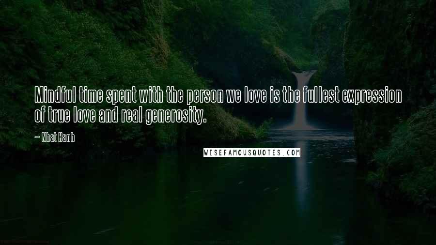 Nhat Hanh Quotes: Mindful time spent with the person we love is the fullest expression of true love and real generosity.