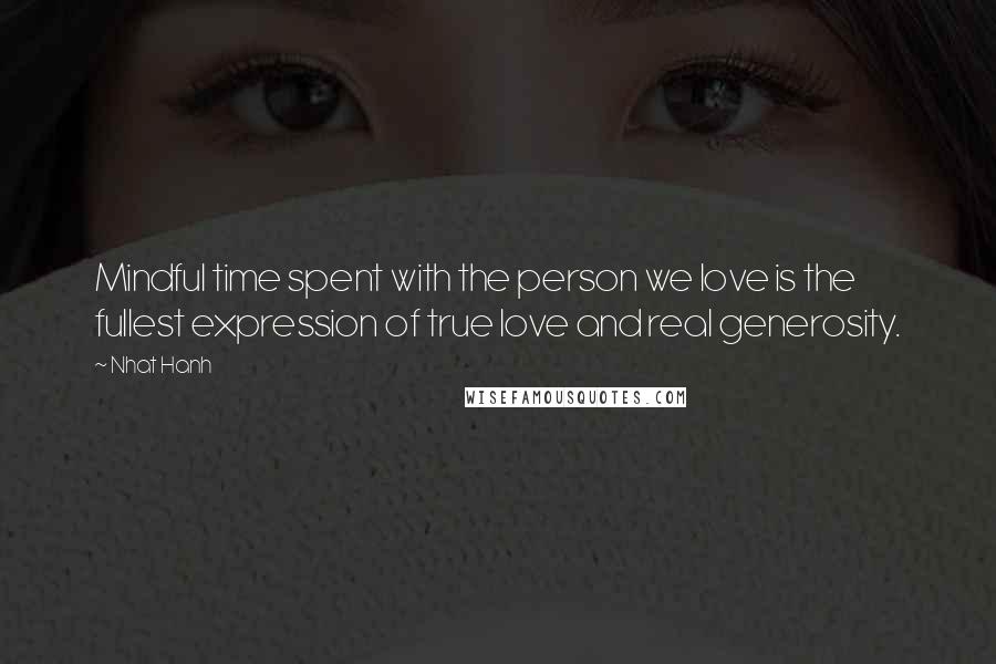 Nhat Hanh Quotes: Mindful time spent with the person we love is the fullest expression of true love and real generosity.