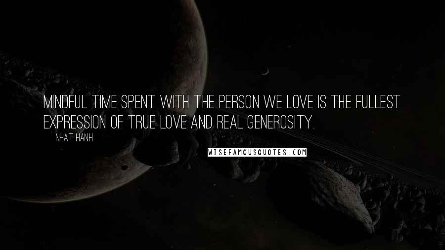 Nhat Hanh Quotes: Mindful time spent with the person we love is the fullest expression of true love and real generosity.